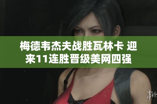 梅德韦杰夫战胜瓦林卡 迎来11连胜晋级美网四强