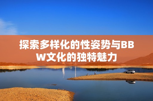 探索多样化的性姿势与BBW文化的独特魅力