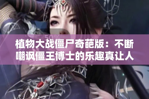植物大战僵尸奇葩版：不断嘲讽僵王博士的乐趣真让人欲罢不能！