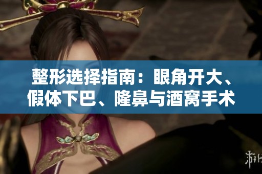 整形选择指南：眼角开大、假体下巴、隆鼻与酒窝手术解析