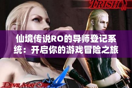 仙境传说RO的导师登记系统：开启你的游戏冒险之旅引导之光