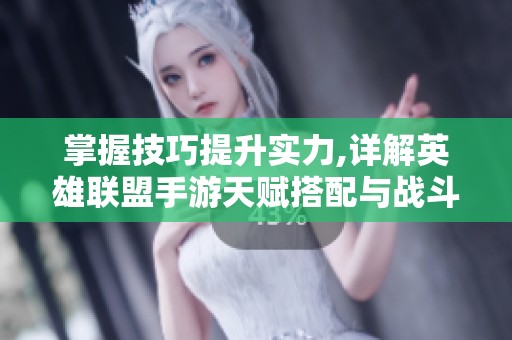掌握技巧提升实力,详解英雄联盟手游天赋搭配与战斗策略攻略