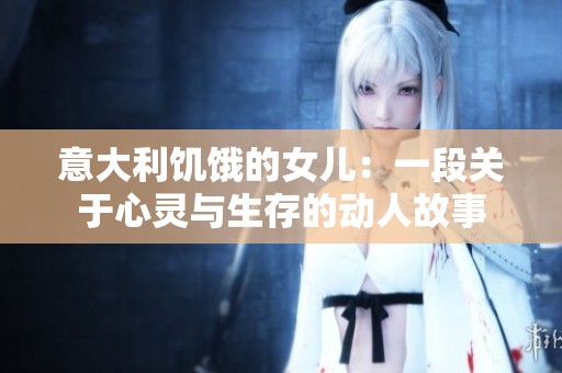 意大利饥饿的女儿：一段关于心灵与生存的动人故事