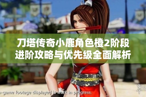 刀塔传奇小鹿角色橙2阶段进阶攻略与优先级全面解析