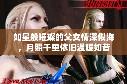 如星般璀璨的父女情深似海，月照千里依旧温暖如昔