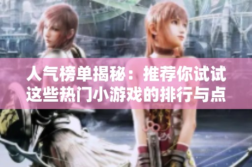人气榜单揭秘：推荐你试试这些热门小游戏的排行与点评