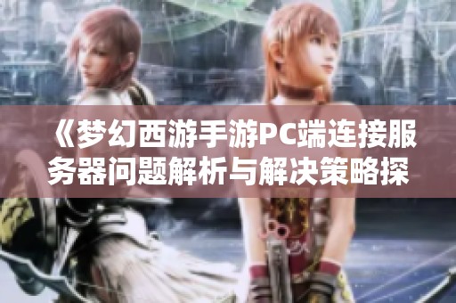 《梦幻西游手游PC端连接服务器问题解析与解决策略探讨》