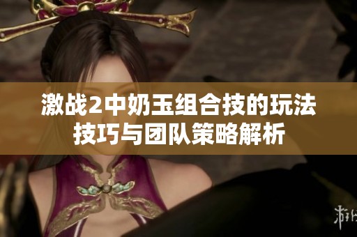 激战2中奶玉组合技的玩法技巧与团队策略解析