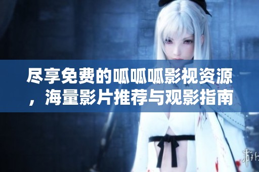 尽享免费的呱呱呱影视资源，海量影片推荐与观影指南