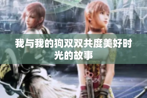 我与我的狗双双共度美好时光的故事