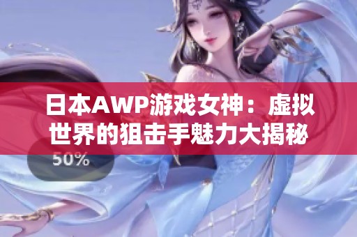 日本AWP游戏女神：虚拟世界的狙击手魅力大揭秘