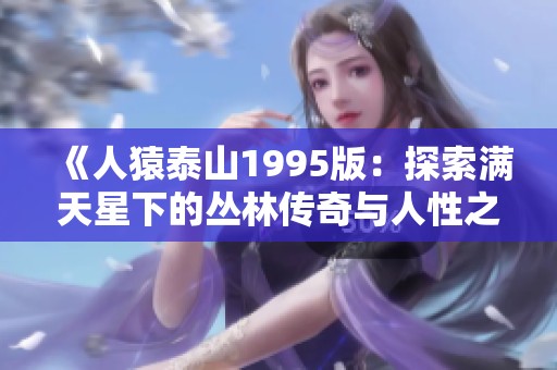 《人猿泰山1995版：探索满天星下的丛林传奇与人性之光》