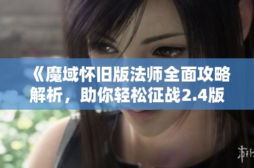 《魔域怀旧版法师全面攻略解析，助你轻松征战2.4版本》