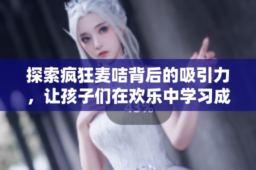 探索疯狂麦咭背后的吸引力，让孩子们在欢乐中学习成长