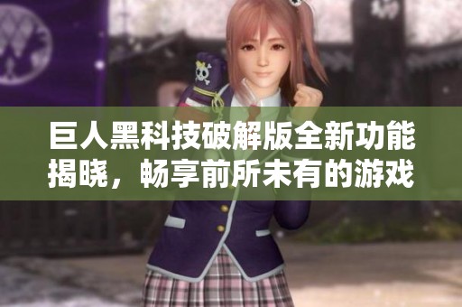 巨人黑科技破解版全新功能揭晓，畅享前所未有的游戏乐趣体验