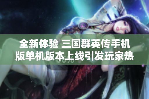 全新体验 三国群英传手机版单机版本上线引发玩家热潮