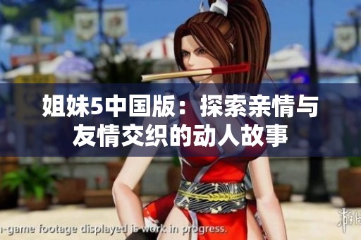 姐妹5中国版：探索亲情与友情交织的动人故事