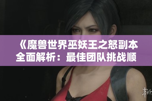 《魔兽世界巫妖王之怒副本全面解析：最佳团队挑战顺序指南》