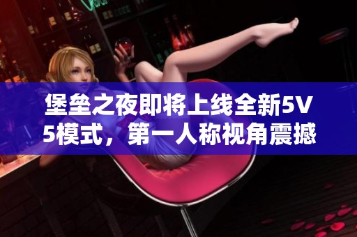 堡垒之夜即将上线全新5V5模式，第一人称视角震撼来袭！