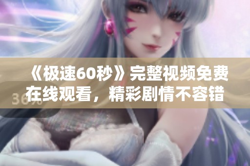 《极速60秒》完整视频免费在线观看，精彩剧情不容错过