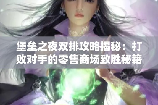 堡垒之夜双排攻略揭秘：打败对手的零售商场致胜秘籍