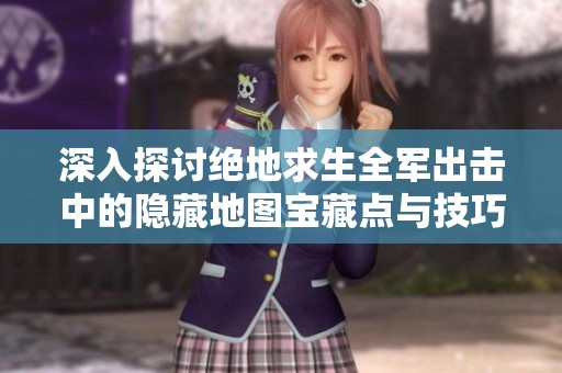 深入探讨绝地求生全军出击中的隐藏地图宝藏点与技巧解析