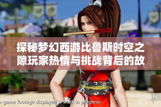 探秘梦幻西游比鲁斯时空之隙玩家热情与挑战背后的故事