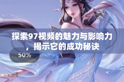 探索97视频的魅力与影响力，揭示它的成功秘诀