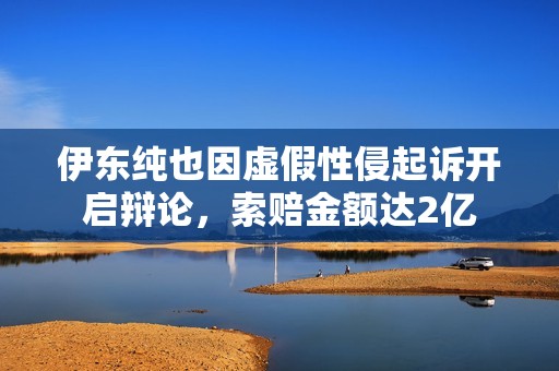 伊东纯也因虚假性侵起诉开启辩论，索赔金额达2亿
