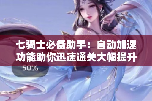 七骑士必备助手：自动加速功能助你迅速通关大幅提升效率