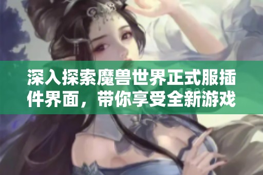 深入探索魔兽世界正式服插件界面，带你享受全新游戏体验