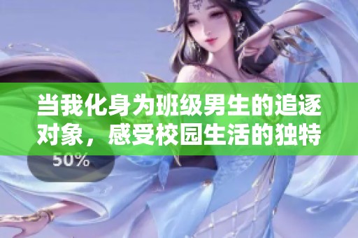 当我化身为班级男生的追逐对象，感受校园生活的独特魅力