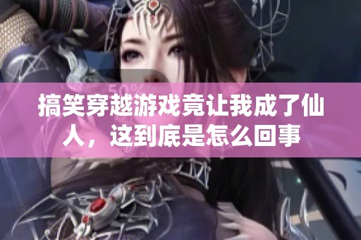 搞笑穿越游戏竟让我成了仙人，这到底是怎么回事