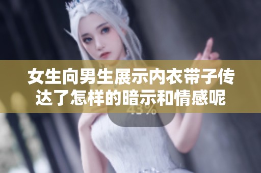 女生向男生展示内衣带子传达了怎样的暗示和情感呢