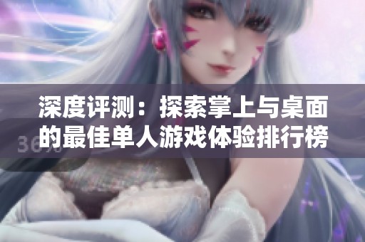 深度评测：探索掌上与桌面的最佳单人游戏体验排行榜