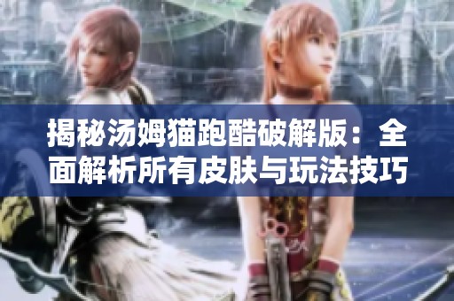 揭秘汤姆猫跑酷破解版：全面解析所有皮肤与玩法技巧