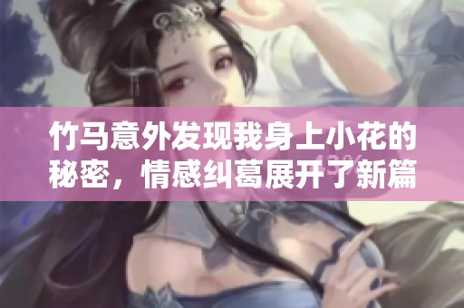 竹马意外发现我身上小花的秘密，情感纠葛展开了新篇章