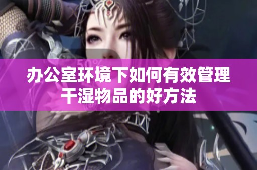办公室环境下如何有效管理干湿物品的好方法