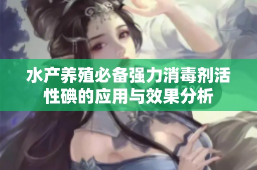 水产养殖必备强力消毒剂活性碘的应用与效果分析