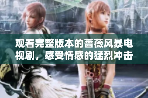观看完整版本的蔷薇风暴电视剧，感受情感的猛烈冲击与波澜