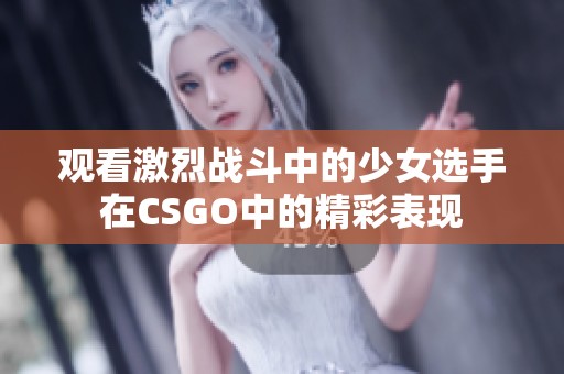 观看激烈战斗中的少女选手在CSGO中的精彩表现