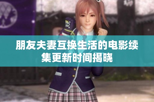 朋友夫妻互换生活的电影续集更新时间揭晓