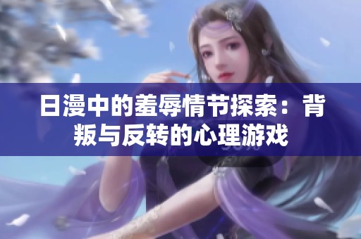 日漫中的羞辱情节探索：背叛与反转的心理游戏
