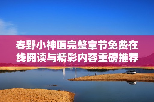 春野小神医完整章节免费在线阅读与精彩内容重磅推荐