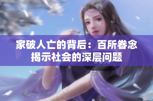家破人亡的背后：百所眷念揭示社会的深层问题