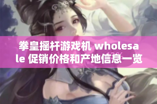 拳皇摇杆游戏机 wholesale 促销价格和产地信息一览