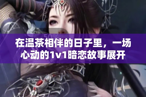 在温茶相伴的日子里，一场心动的1v1暗恋故事展开
