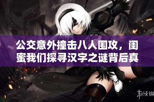 公交意外撞击八人围攻，闺蜜我们探寻汉字之谜背后真相