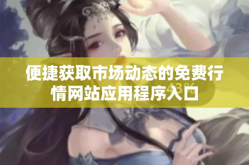 便捷获取市场动态的免费行情网站应用程序入口