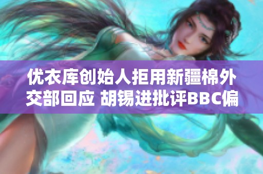 优衣库创始人拒用新疆棉外交部回应 胡锡进批评BBC偏见言论